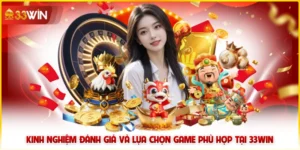 Kinh Nghiệm Đánh Giá Và Lựa Chọn Game Phù Hợp Tại 33win