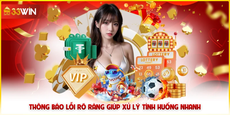 Đánh Giá Giao Diện Và Trải Nghiệm Người Dùng Của 33win 6 Thông báo lỗi rõ ràng giúp xử lý tình huống nhanh